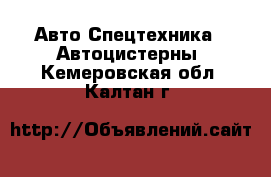 Авто Спецтехника - Автоцистерны. Кемеровская обл.,Калтан г.